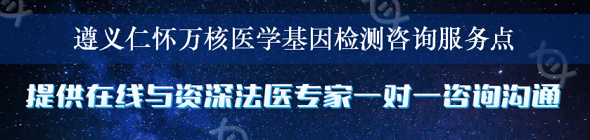 遵义仁怀万核医学基因检测咨询服务点